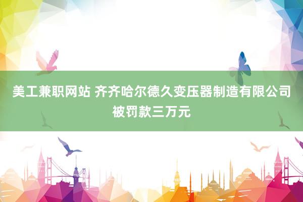 美工兼职网站 齐齐哈尔德久变压器制造有限公司被罚款三万元