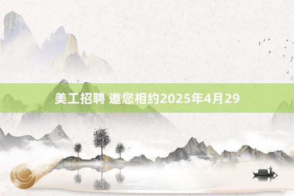 美工招聘 邀您相约2025年4月29